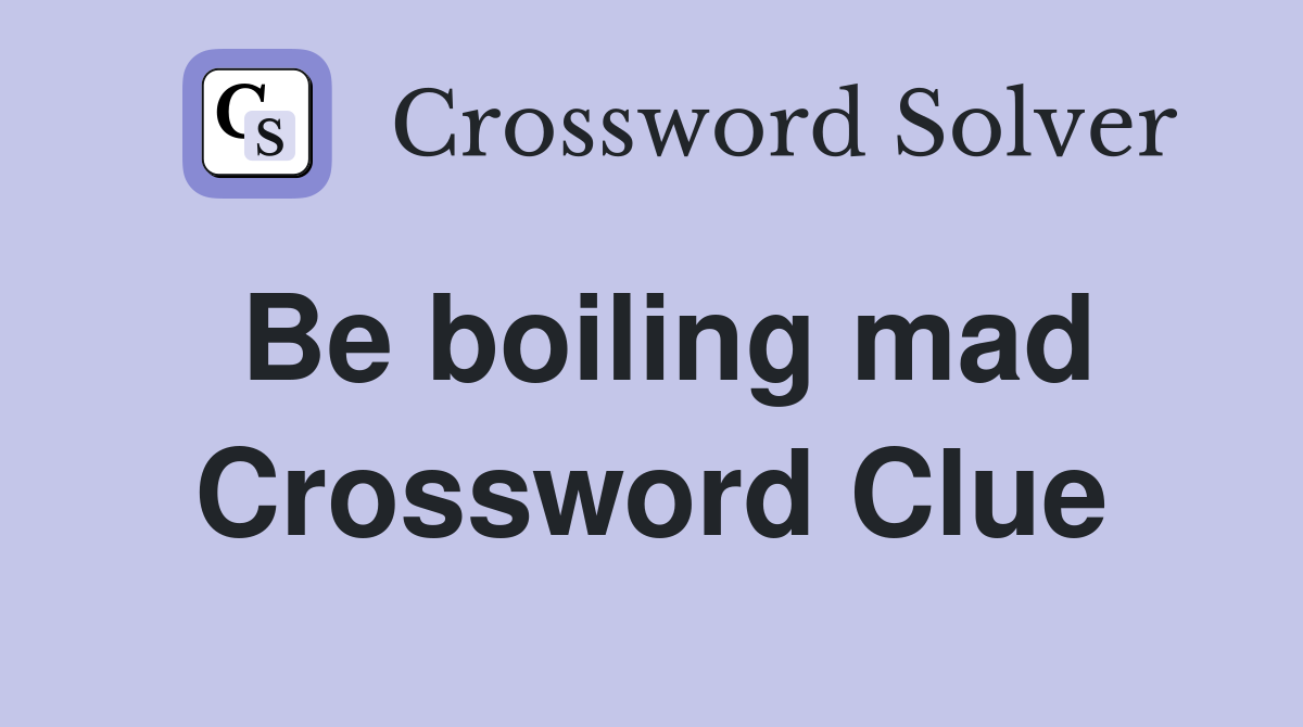 Be boiling mad Crossword Clue