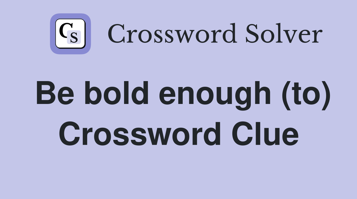 Be bold enough (to) Crossword Clue