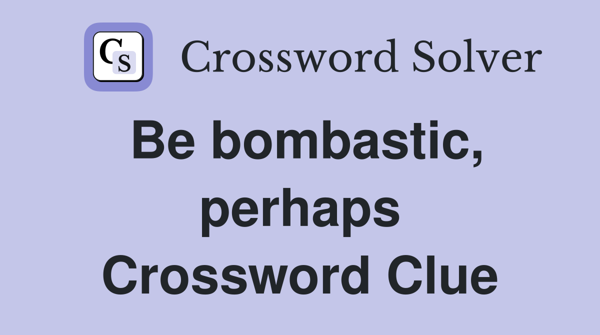 Be bombastic, perhaps Crossword Clue