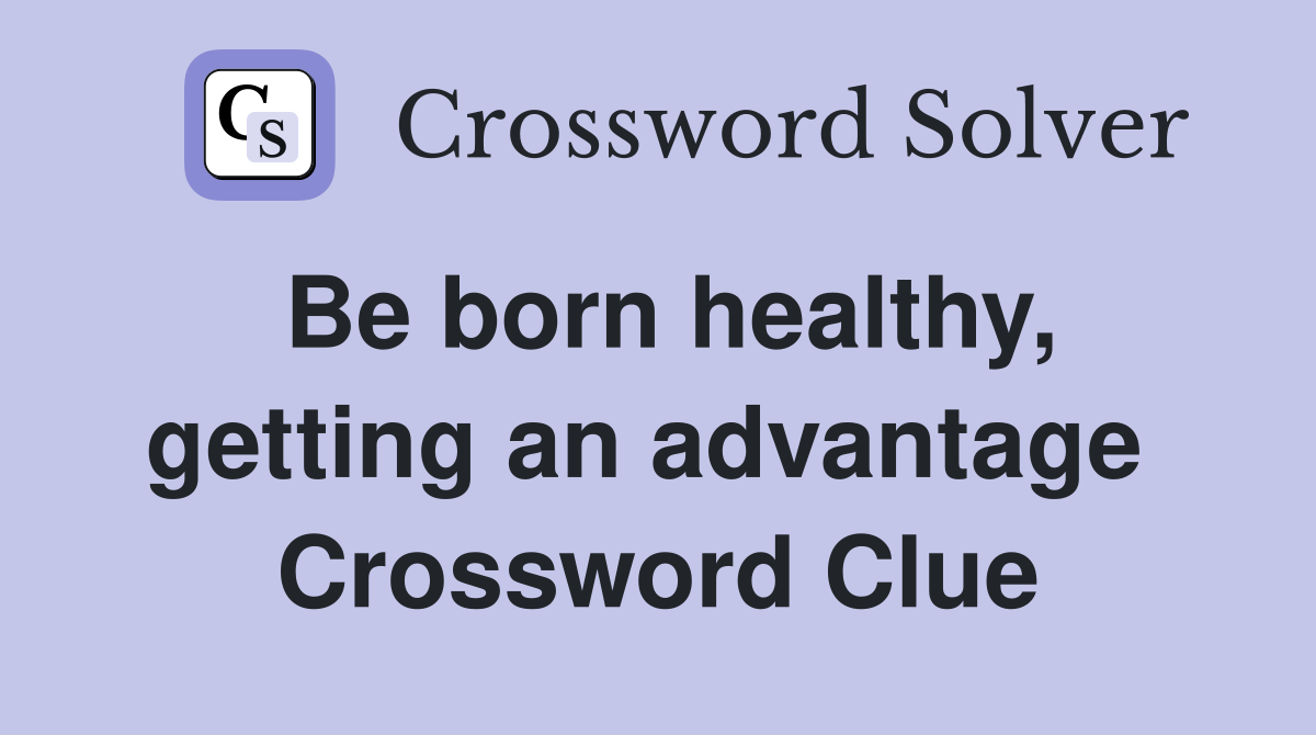 Be born healthy, getting an advantage  Crossword Clue