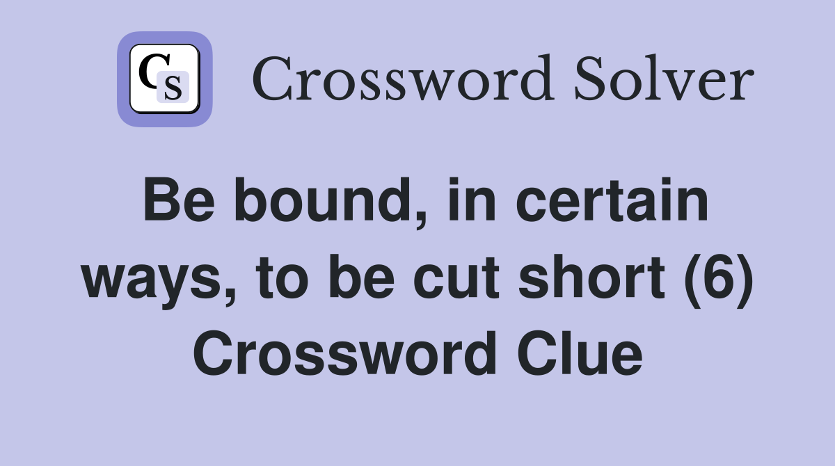 Be bound, in certain ways, to be cut short (6) Crossword Clue