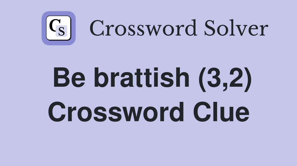 Be brattish (3,2) Crossword Clue