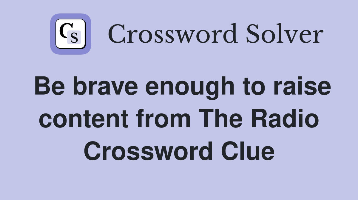 Be brave enough to raise content from The Radio Crossword Clue