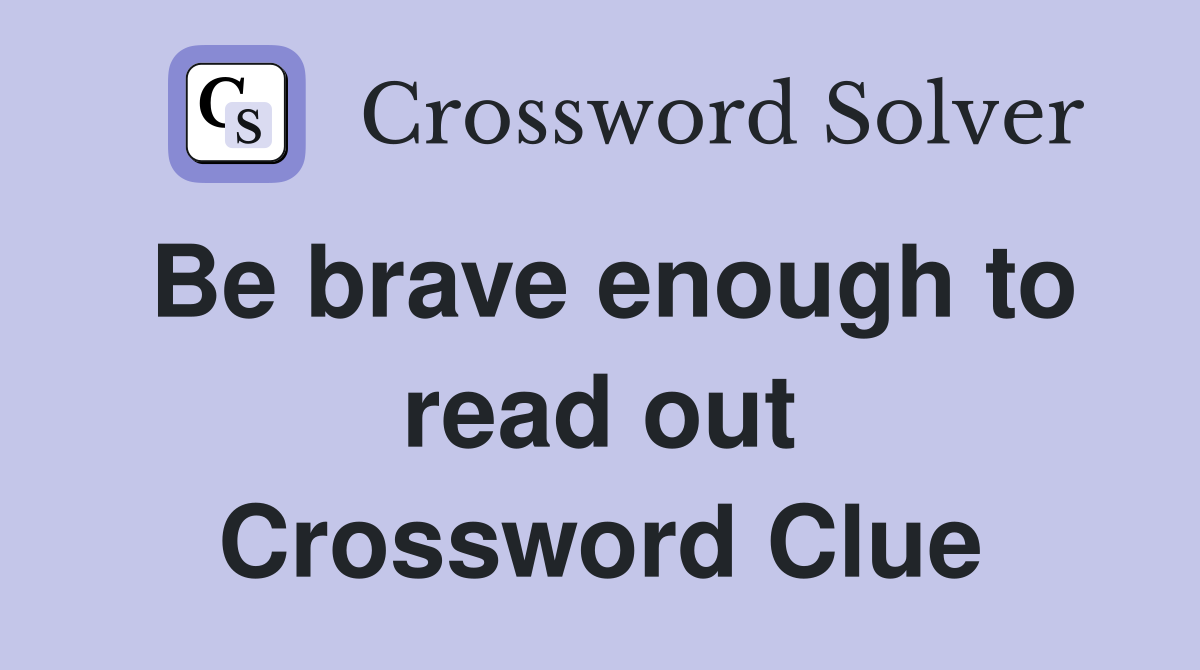 Be brave enough to read out Crossword Clue