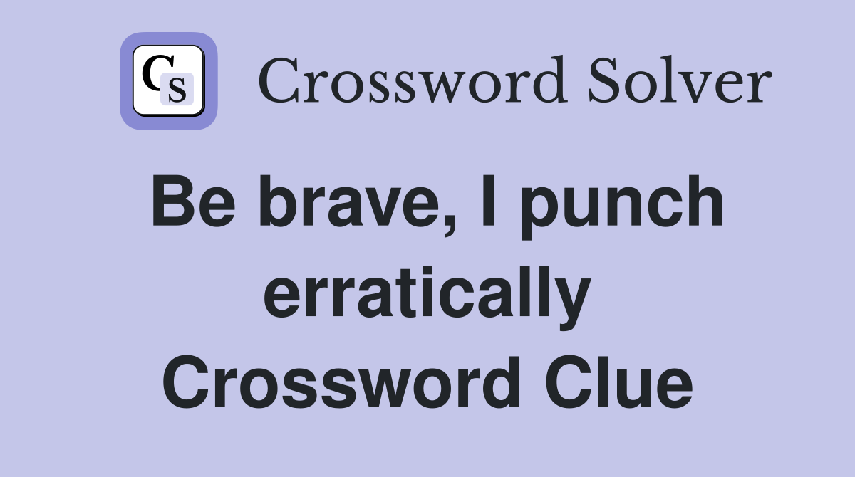 Be brave, I punch erratically Crossword Clue