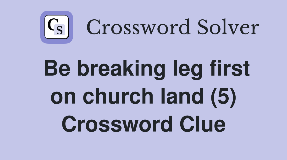 Be breaking leg first on church land (5) Crossword Clue