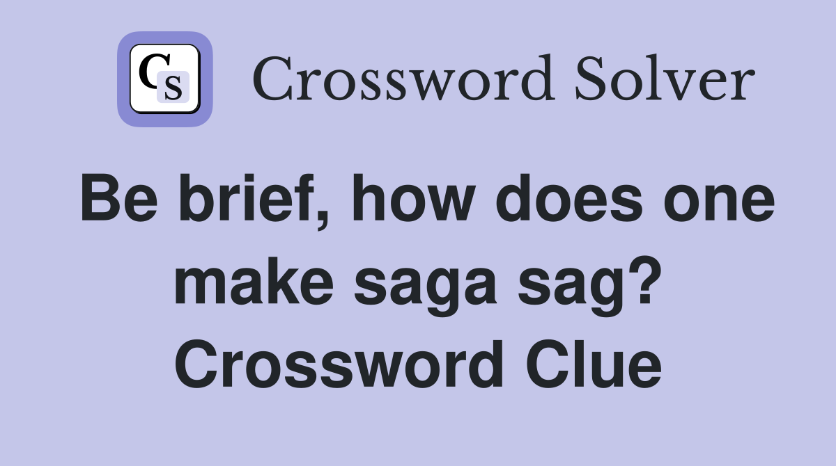 Be brief, how does one make saga sag? Crossword Clue