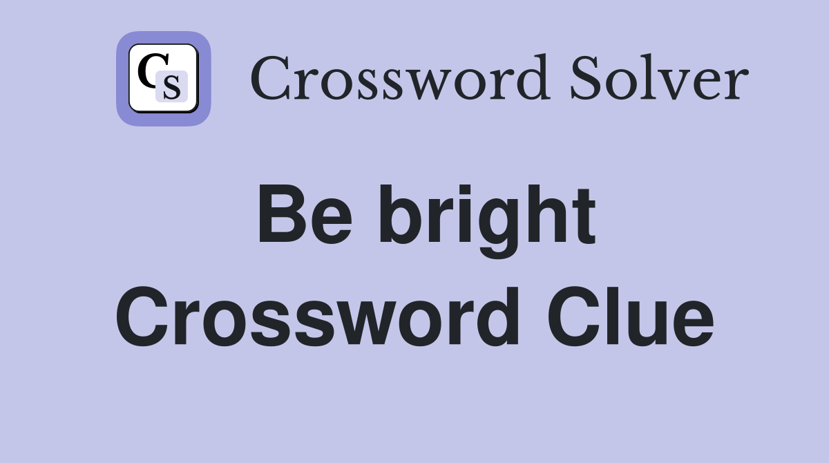 Be bright Crossword Clue
