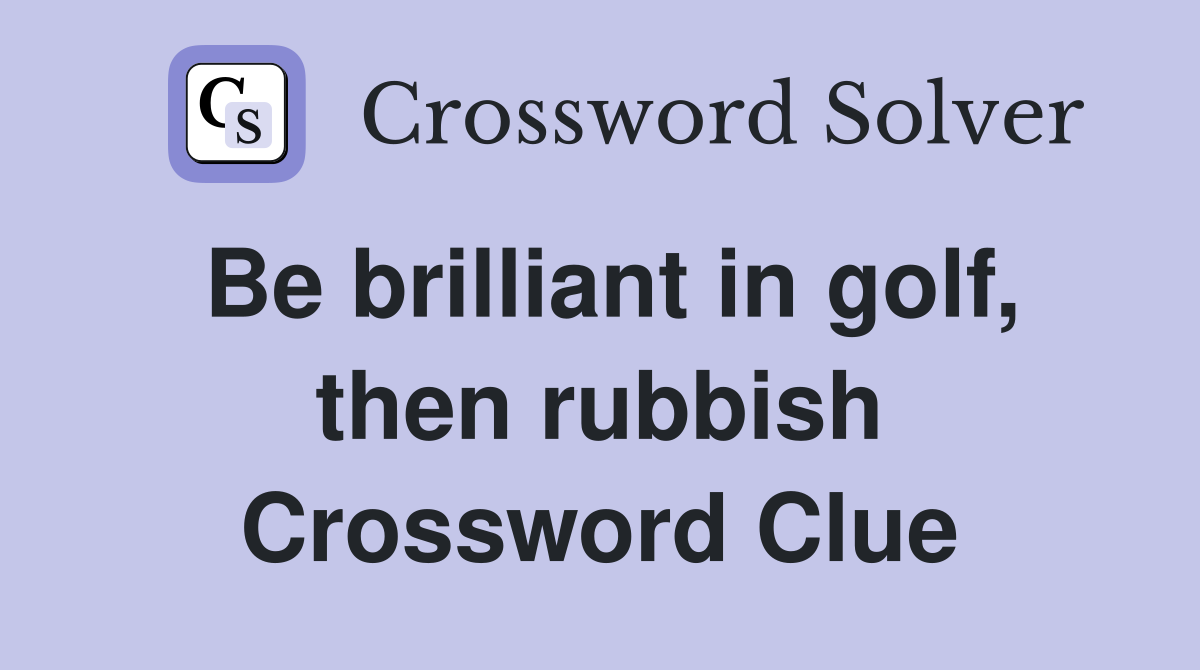 Be brilliant in golf, then rubbish Crossword Clue