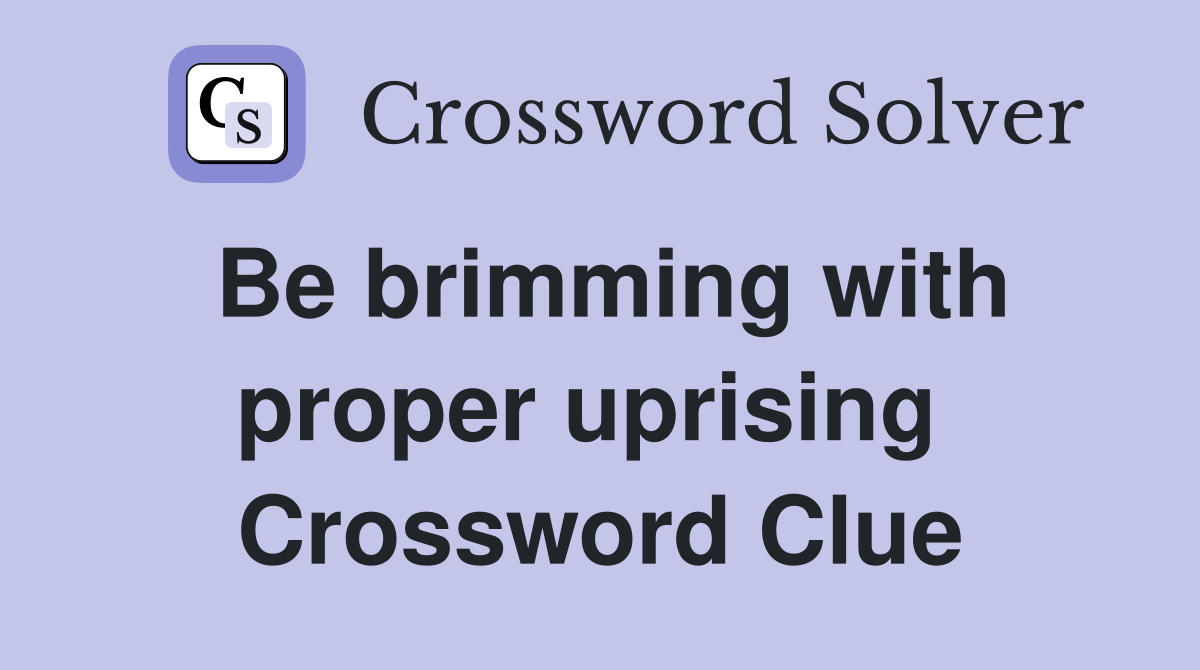 Be brimming with proper uprising  Crossword Clue