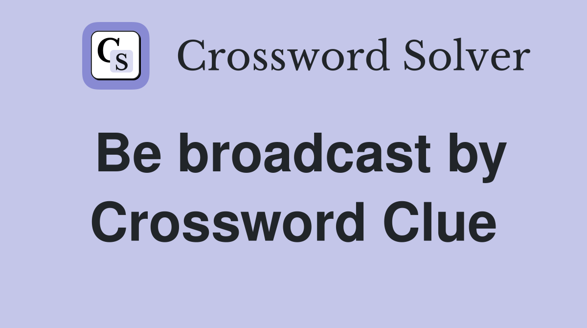 Be broadcast by Crossword Clue
