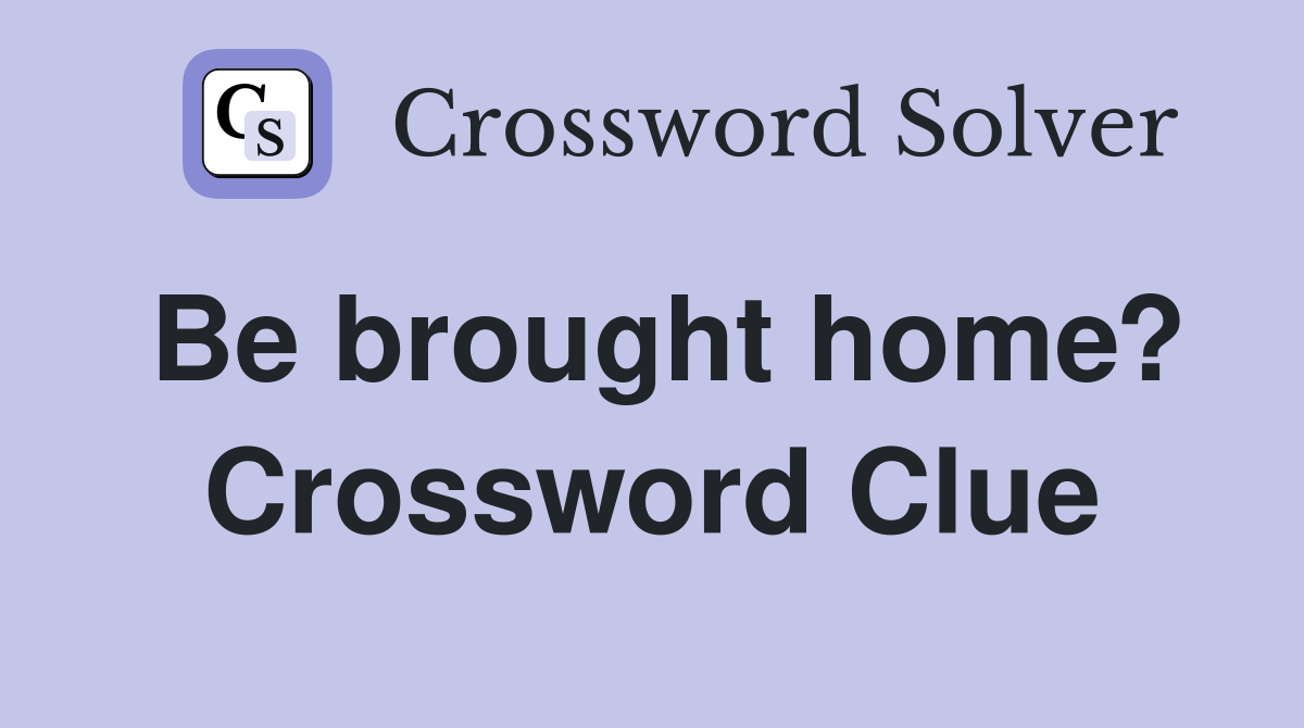 Be brought home? Crossword Clue