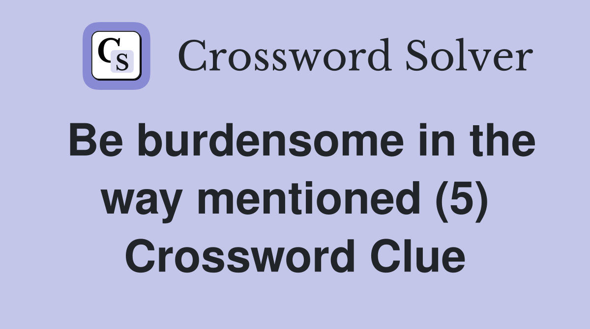 Be burdensome in the way mentioned (5) Crossword Clue