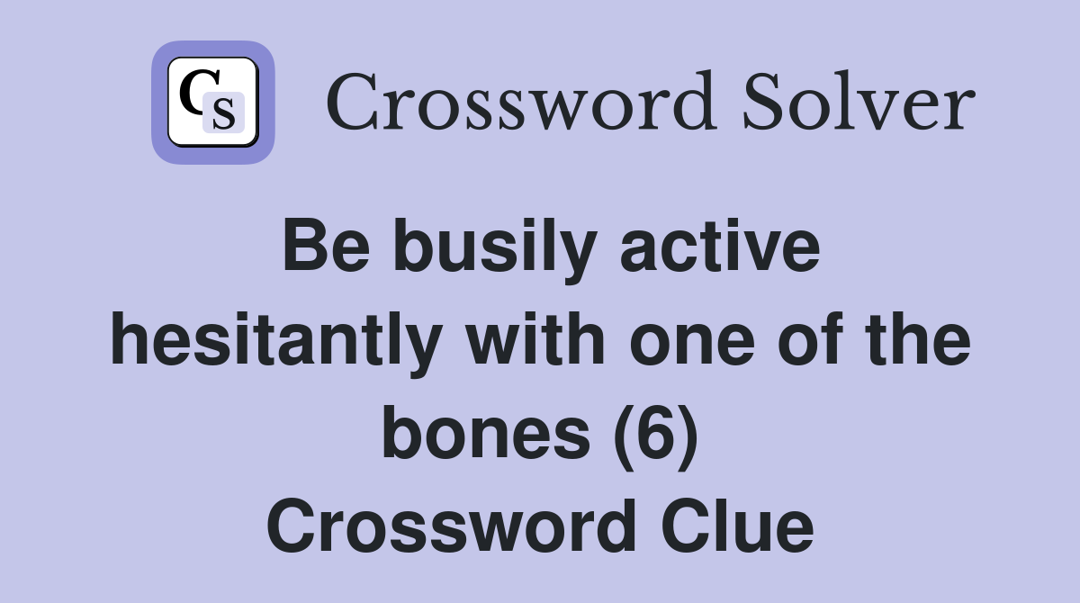 Be busily active hesitantly with one of the bones (6) Crossword Clue