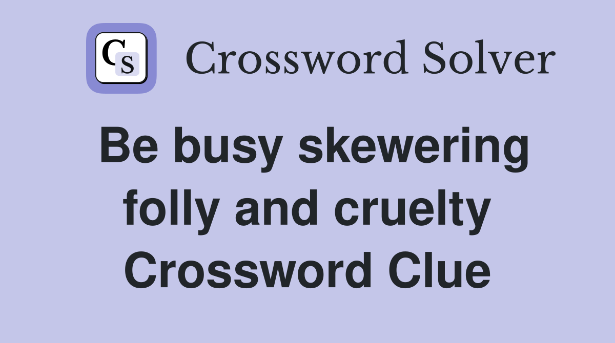 Be busy skewering folly and cruelty Crossword Clue