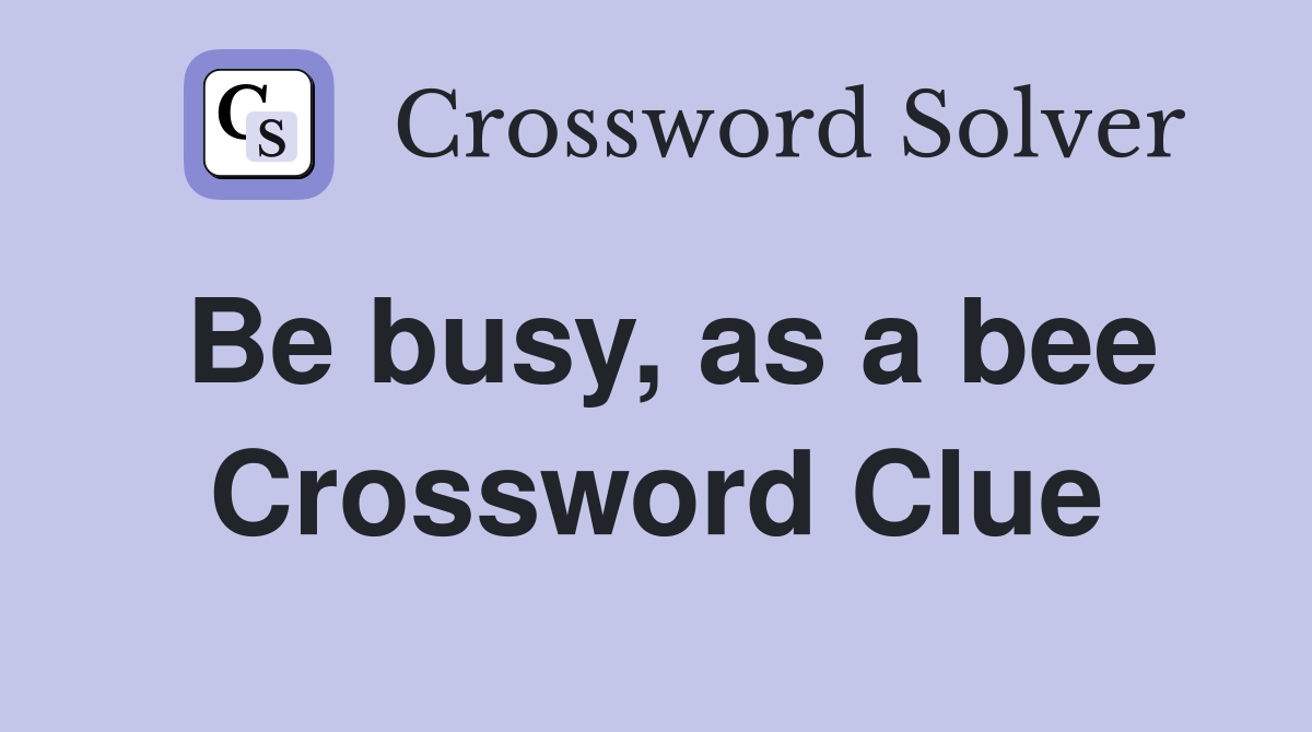 Be busy, as a bee Crossword Clue