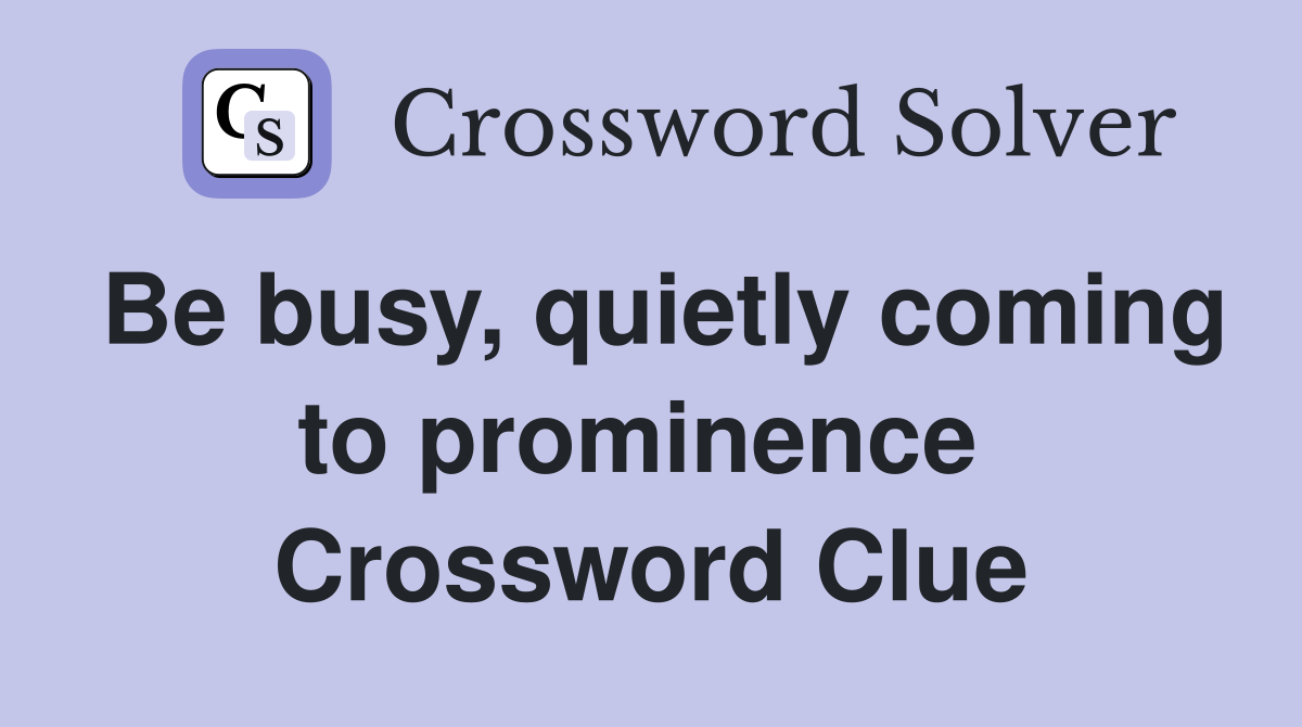 Be busy, quietly coming to prominence  Crossword Clue
