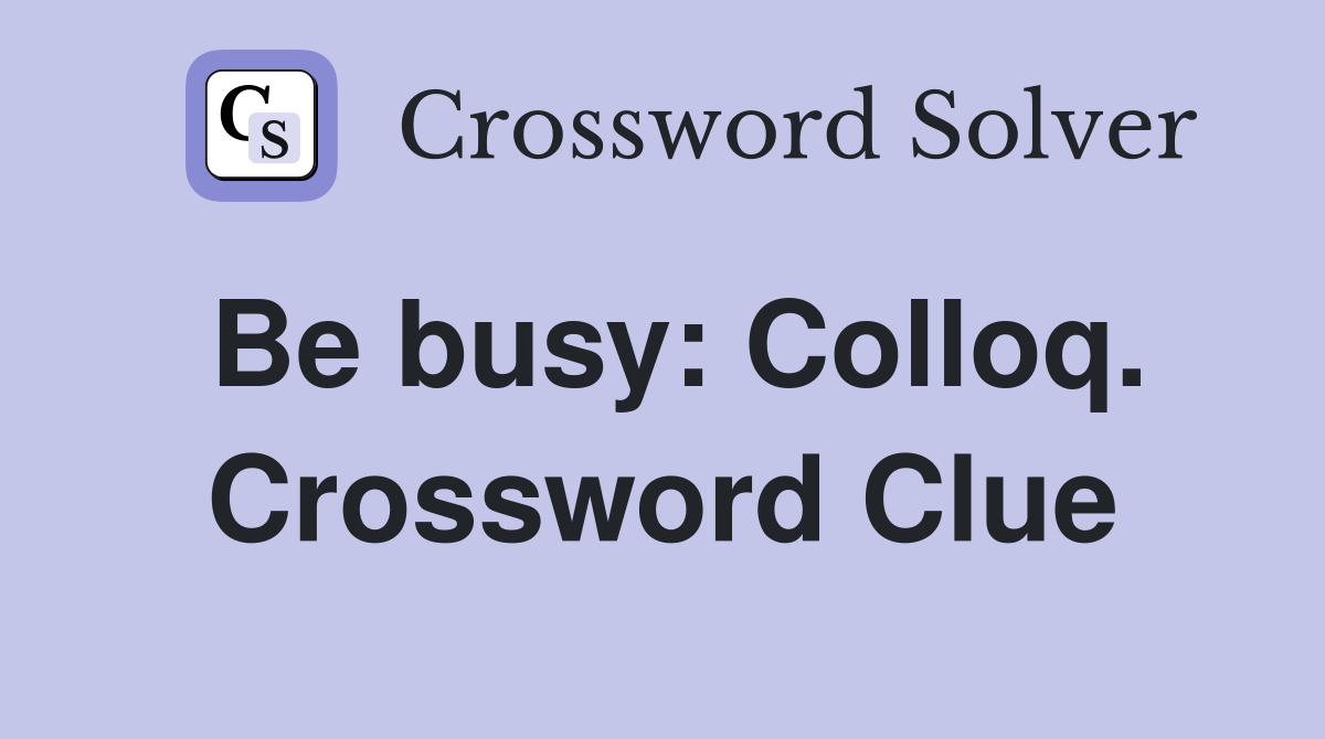 Be busy: Colloq. Crossword Clue