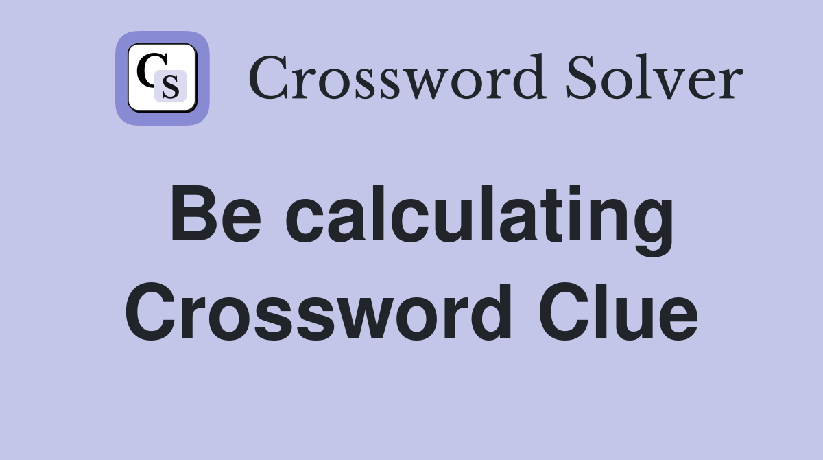 Be calculating Crossword Clue