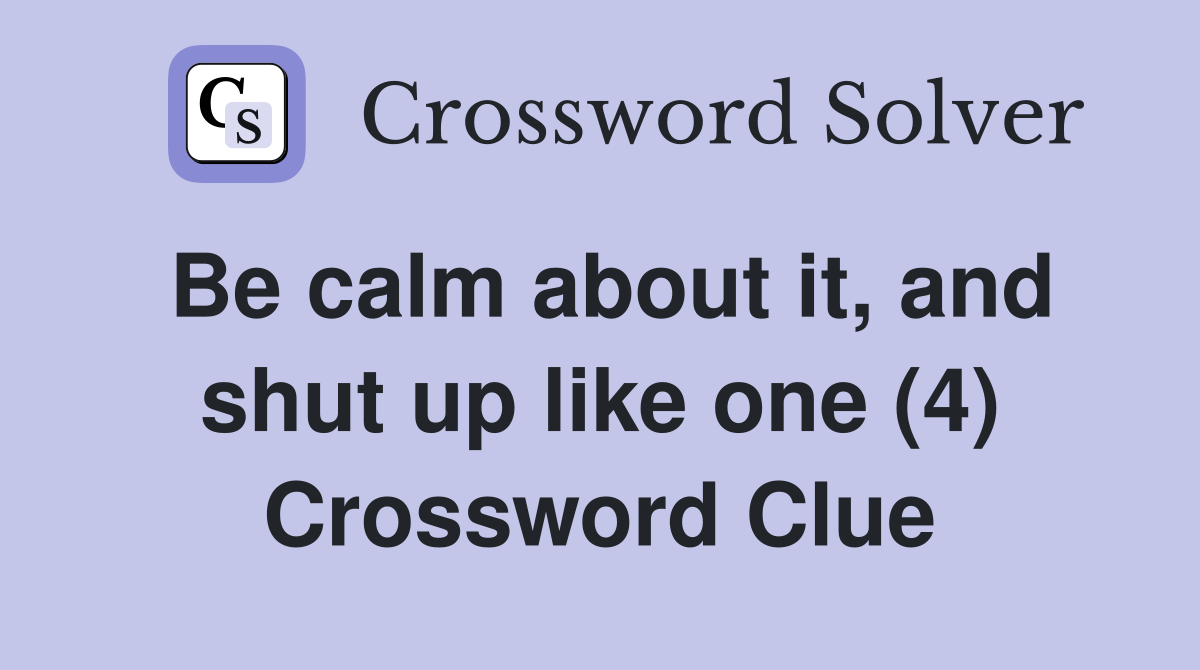 Be calm about it, and shut up like one (4) Crossword Clue