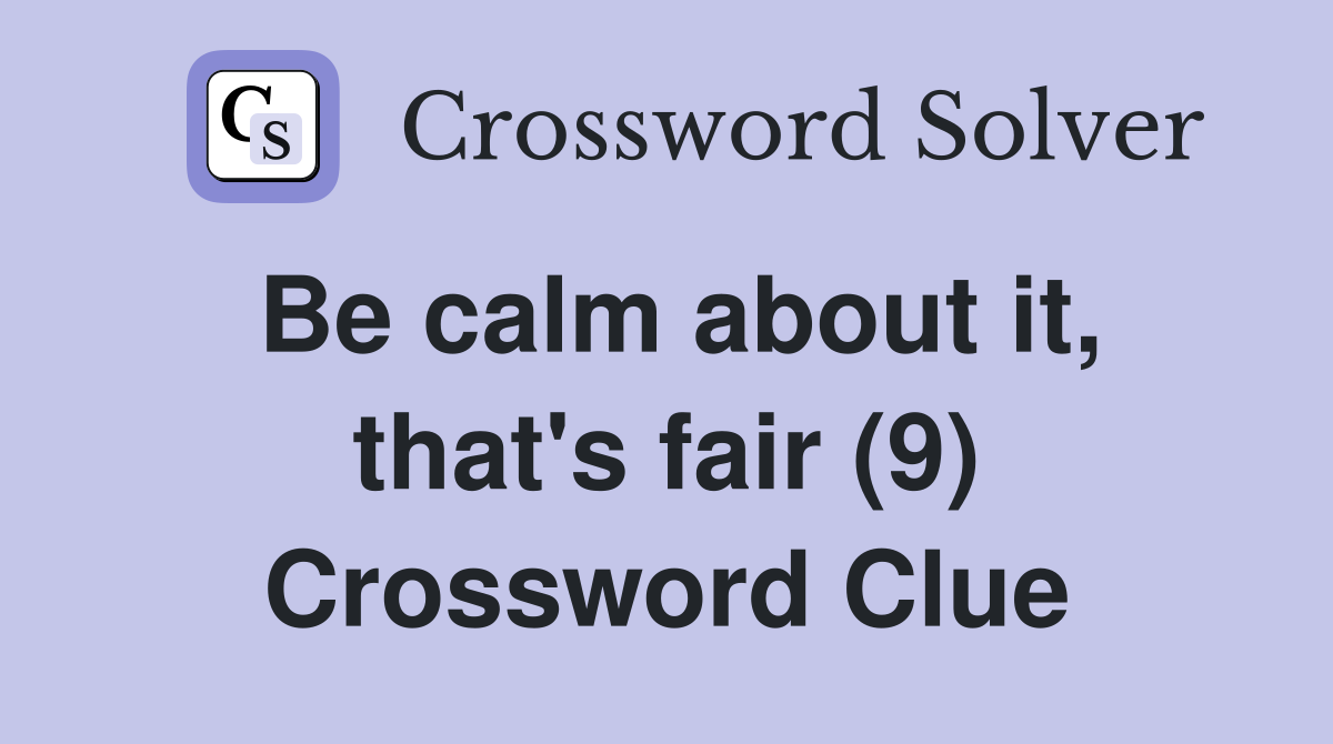 Be calm about it, that's fair (9) Crossword Clue