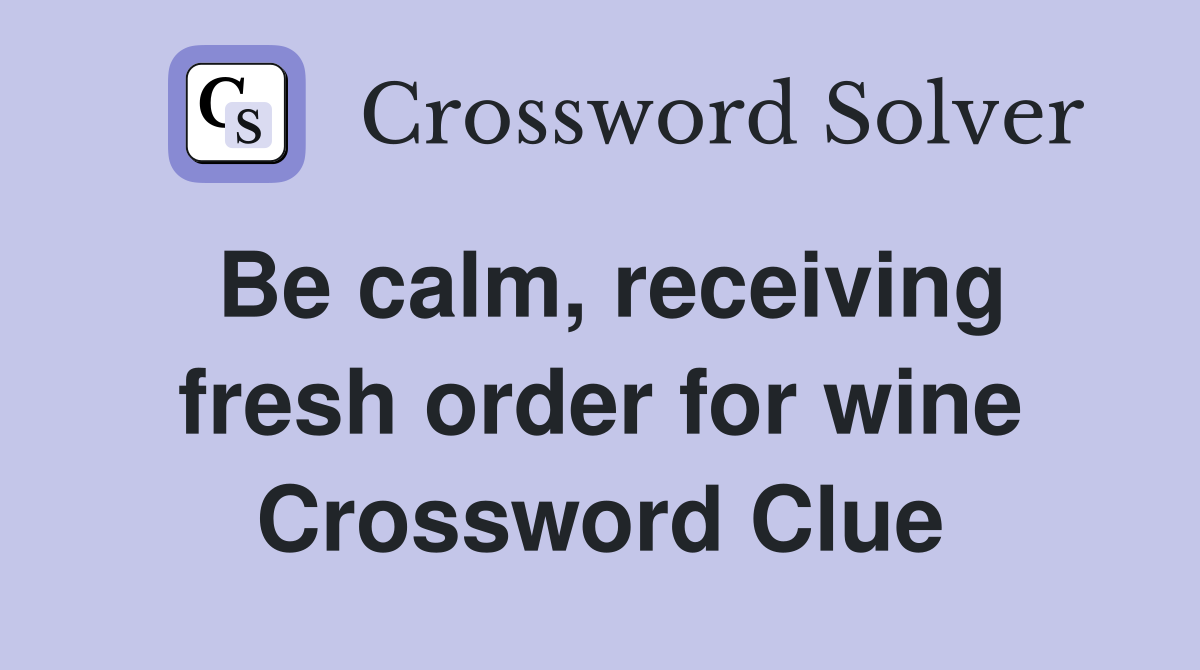 Be calm, receiving fresh order for wine Crossword Clue