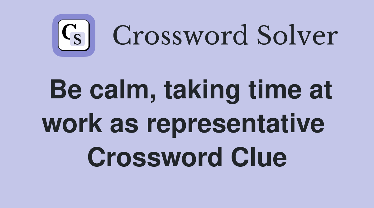 Be calm, taking time at work as representative  Crossword Clue