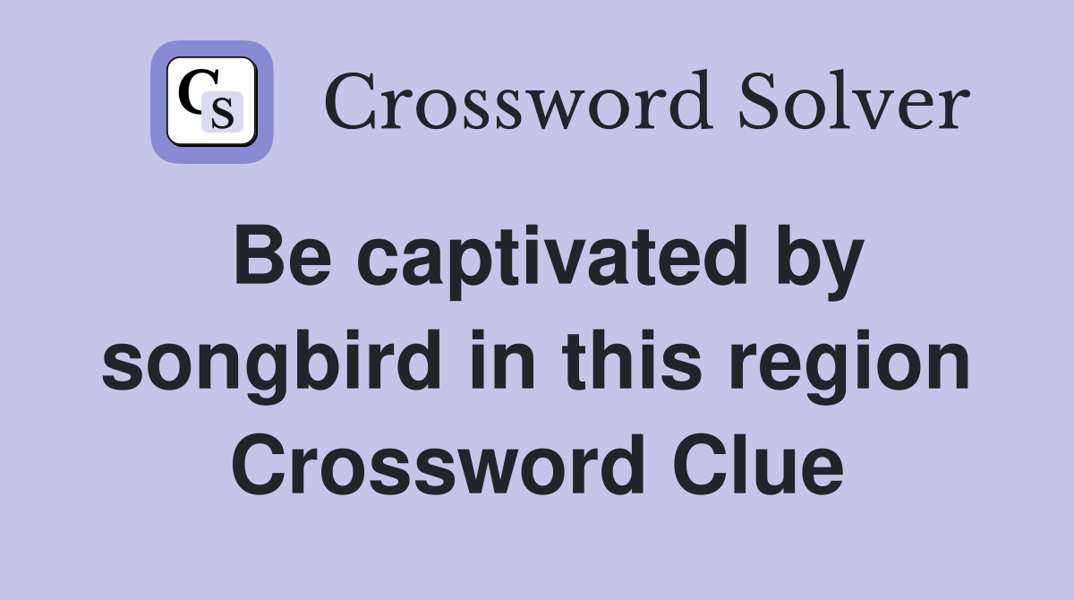 Be captivated by songbird in this region Crossword Clue