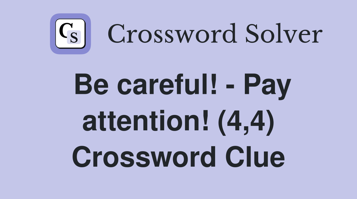 Be careful! - Pay attention! (4,4) Crossword Clue