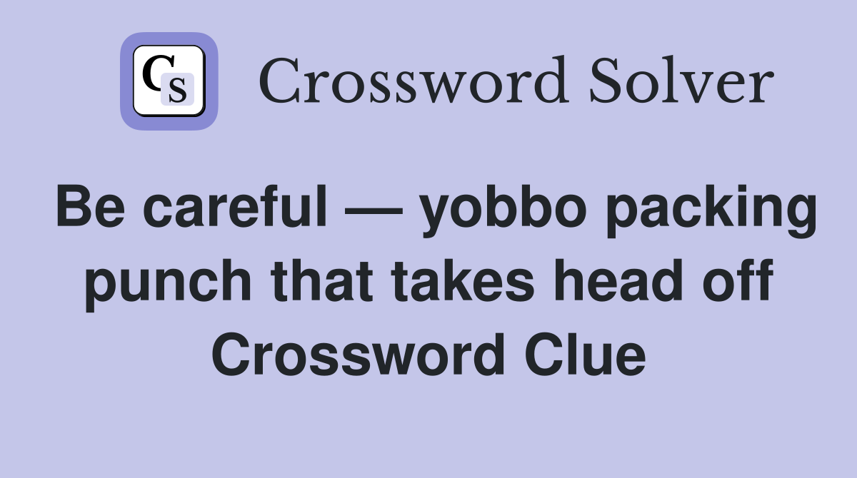 Be careful — yobbo packing punch that takes head off Crossword Clue