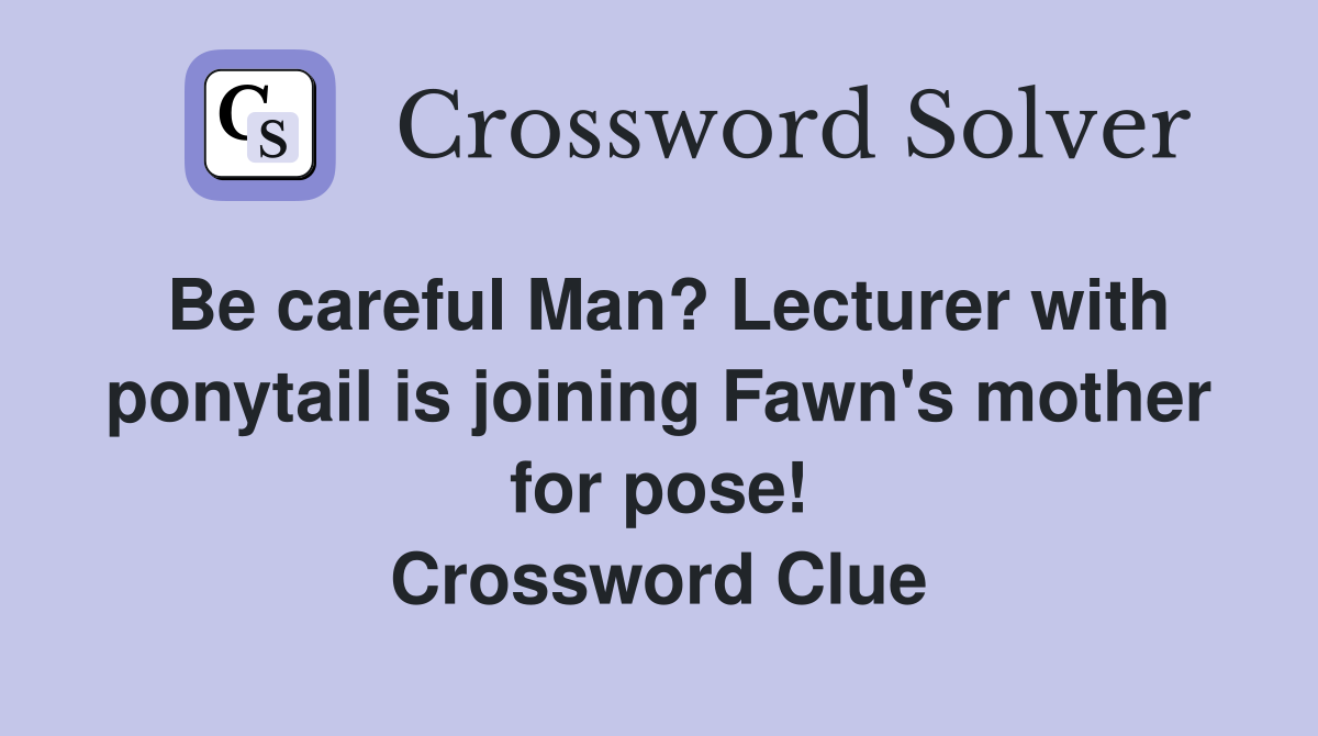 Be careful Man? Lecturer with ponytail is joining Fawn's mother for pose! Crossword Clue