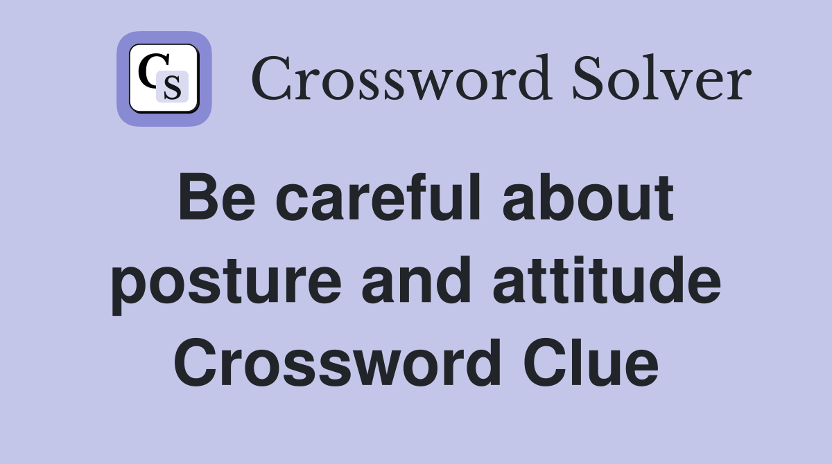 Be careful about posture and attitude Crossword Clue