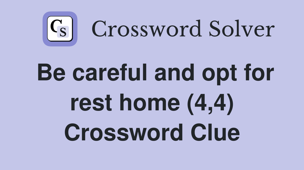 Be careful and opt for rest home (4,4) Crossword Clue