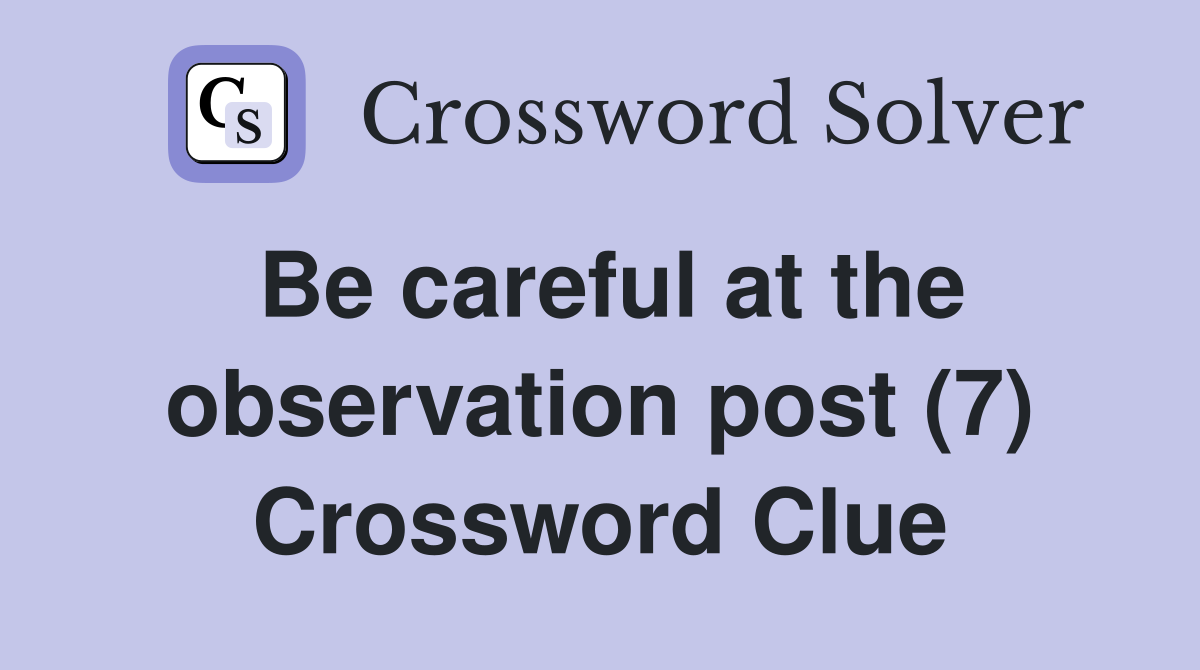Be careful at the observation post (7) Crossword Clue