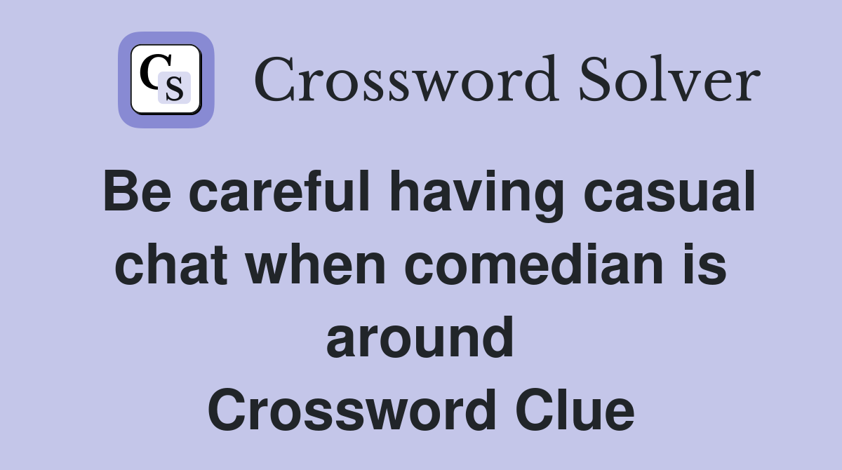 Be careful having casual chat when comedian is around Crossword Clue