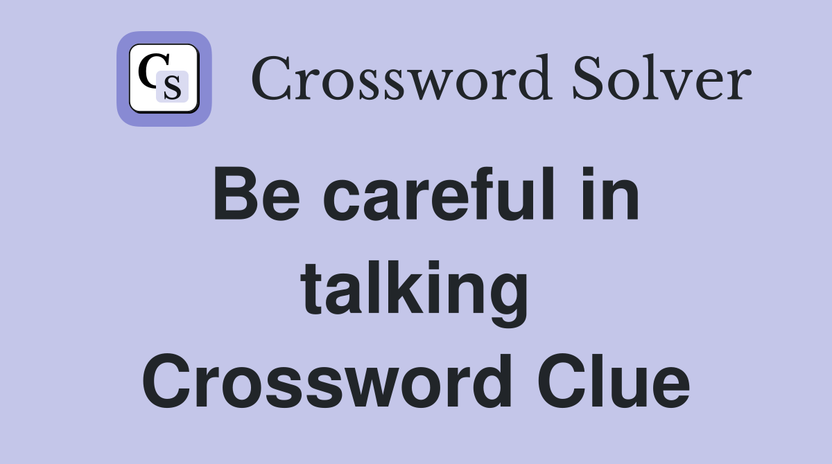 Be careful in talking Crossword Clue