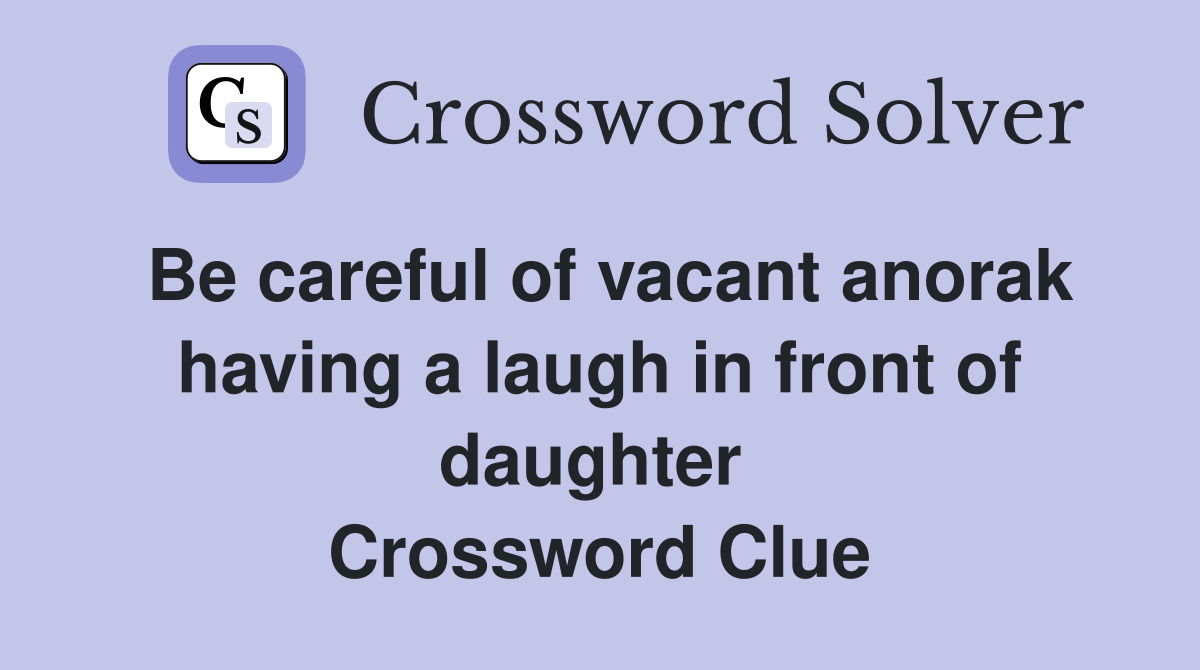 Be careful of vacant anorak having a laugh in front of daughter  Crossword Clue