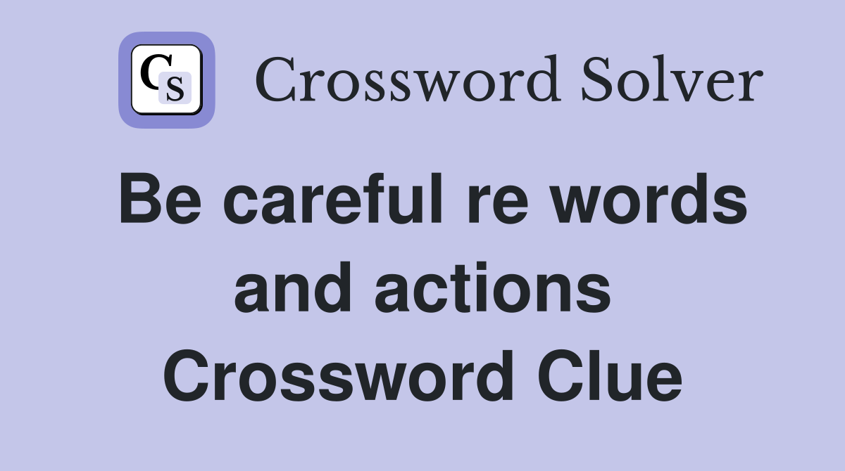 Be careful re words and actions Crossword Clue
