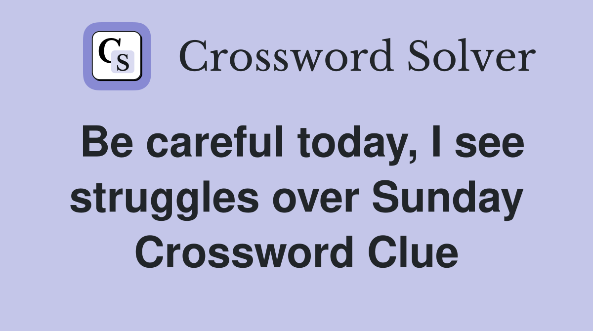 Be careful today, I see struggles over Sunday Crossword Clue