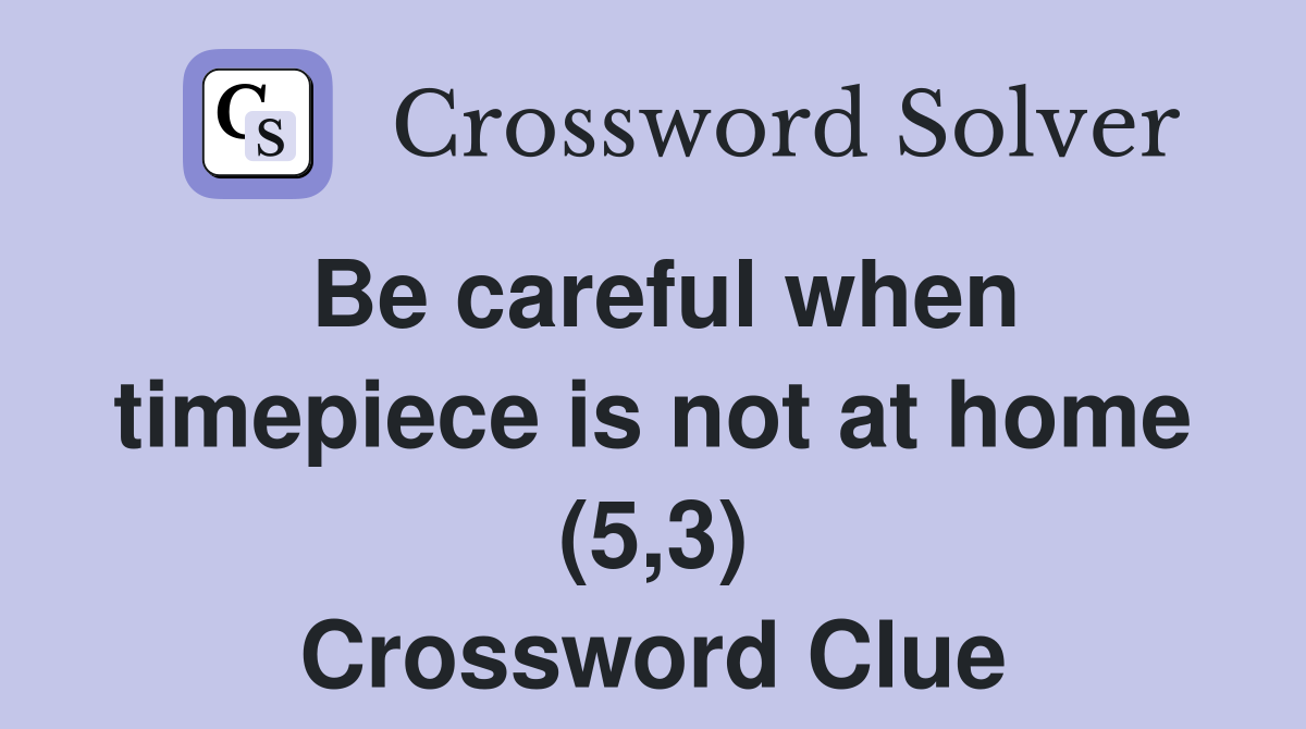 Be careful when timepiece is not at home (5,3) Crossword Clue