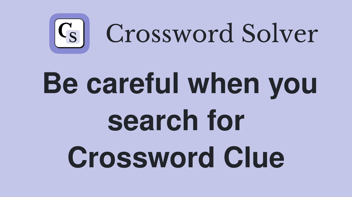 Be careful when you search for Crossword Clue