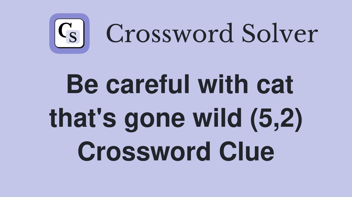Be careful with cat that's gone wild (5,2) Crossword Clue