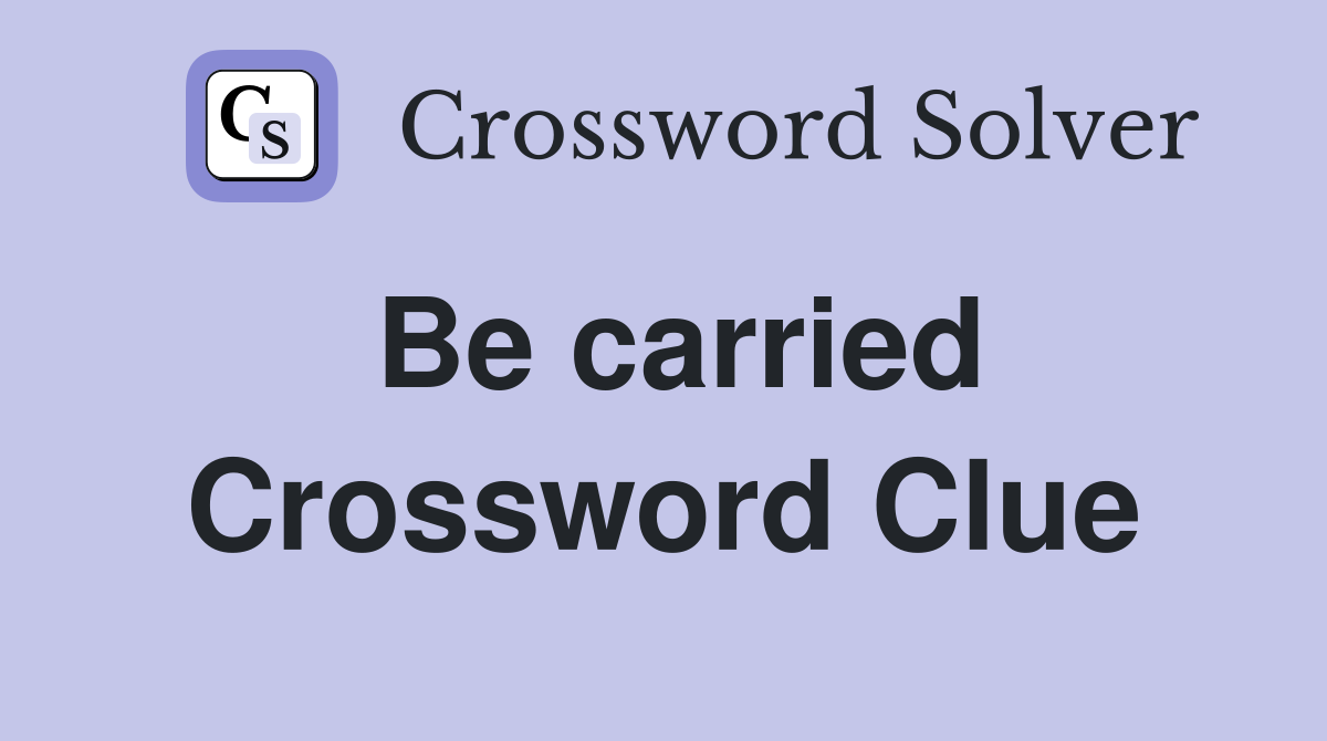 Be carried Crossword Clue