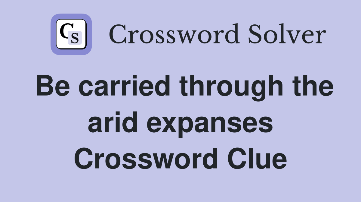Be carried through the arid expanses Crossword Clue
