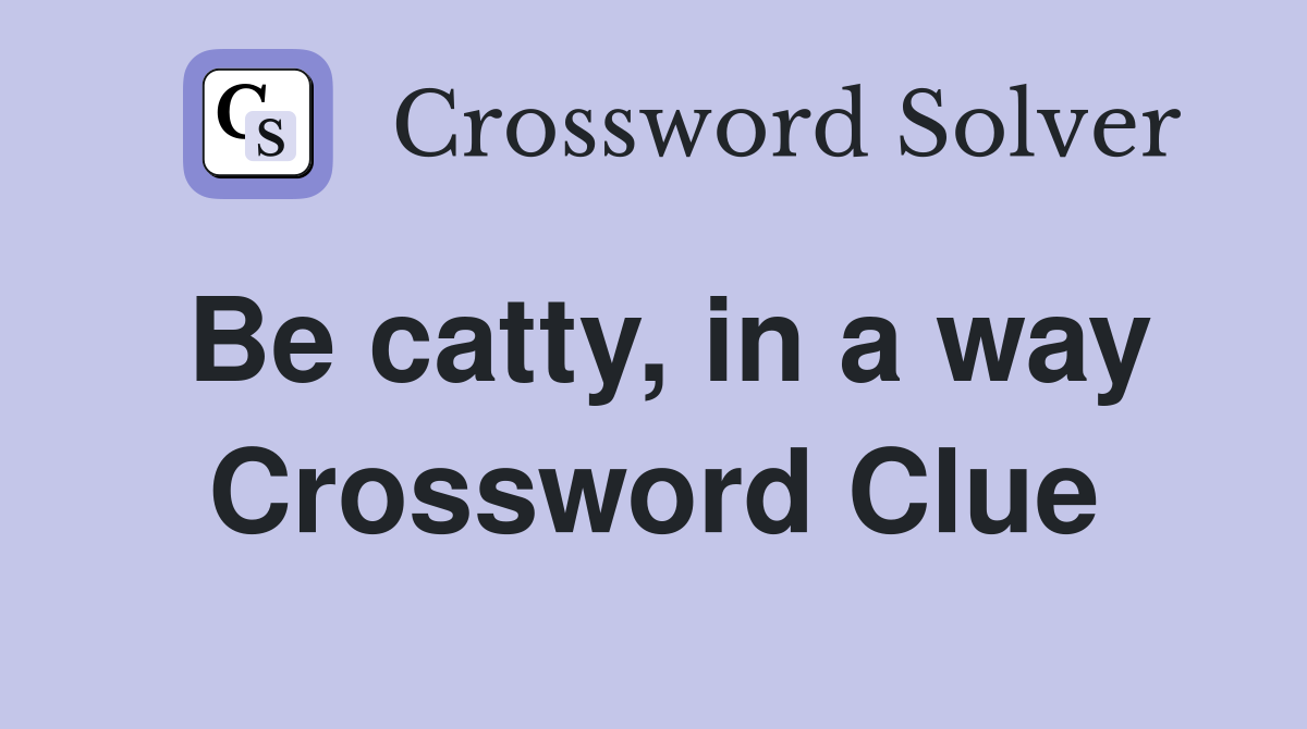 Be catty, in a way Crossword Clue