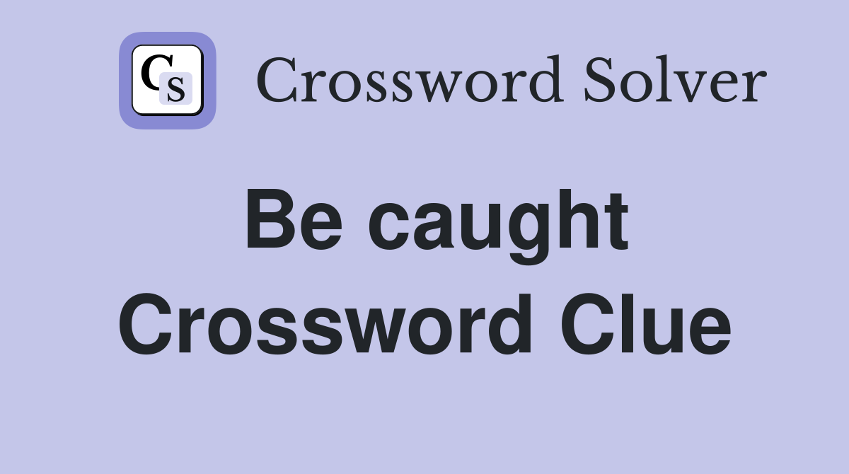 Be caught Crossword Clue