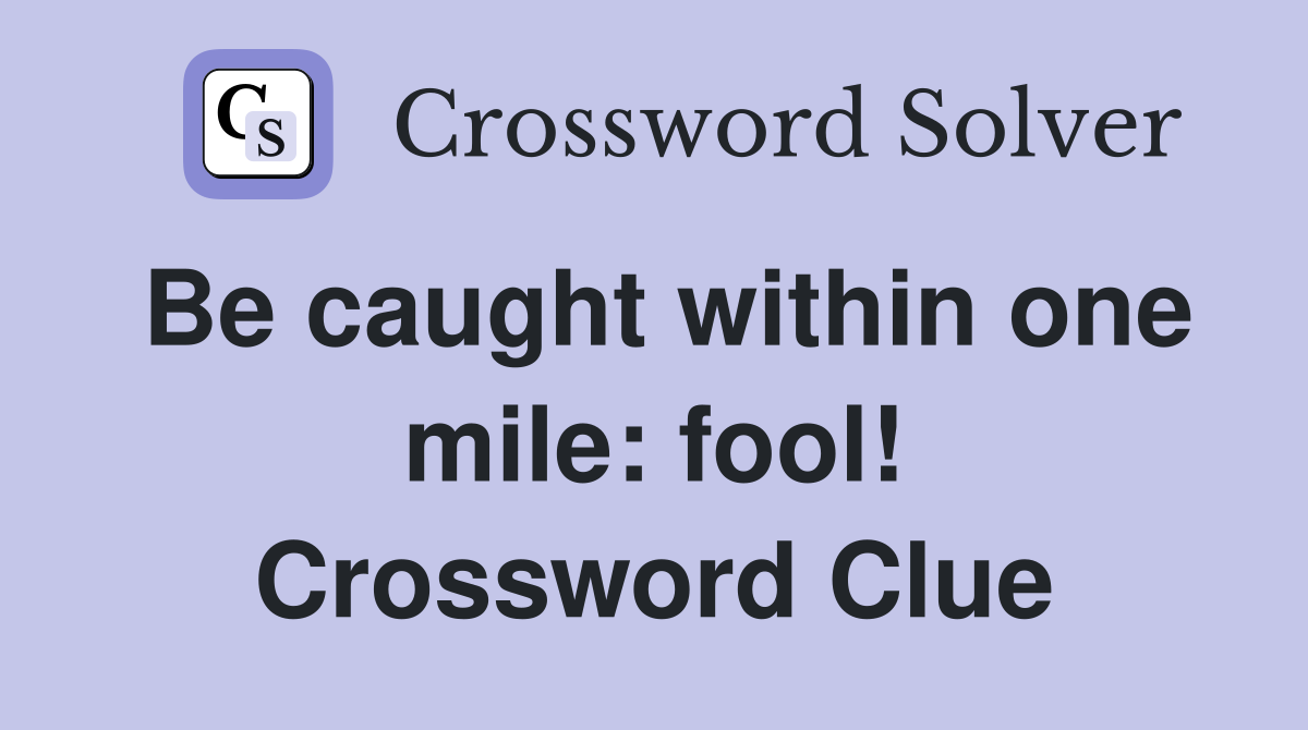 Be caught within one mile: fool! Crossword Clue