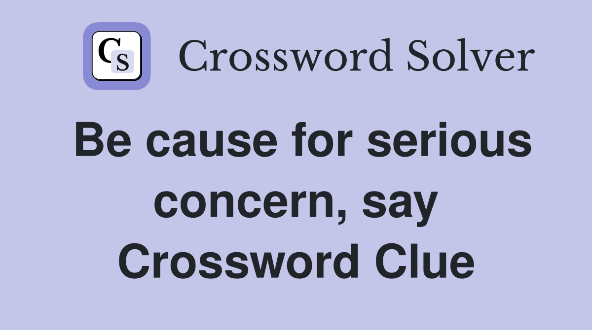 Be cause for serious concern, say Crossword Clue