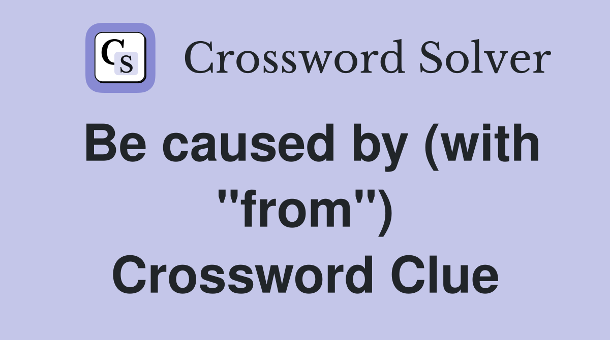 Be caused by (with "from") Crossword Clue