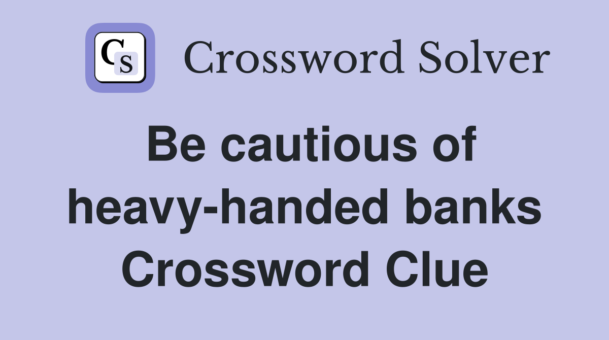Be cautious of heavy-handed banks Crossword Clue